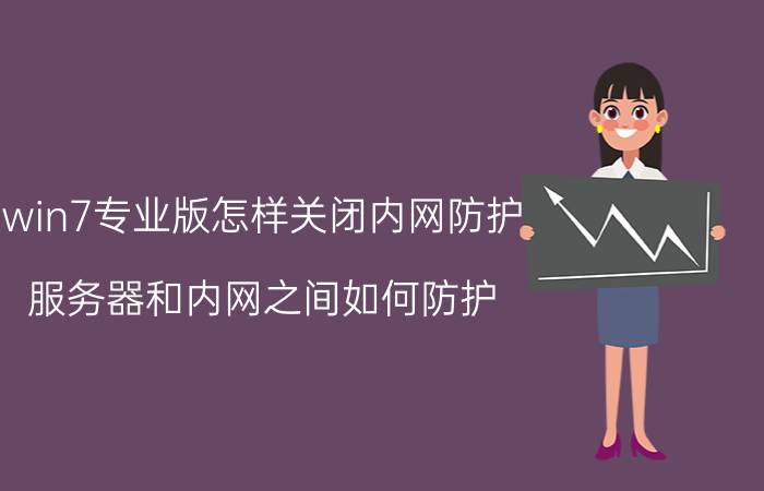 win7专业版怎样关闭内网防护 服务器和内网之间如何防护？